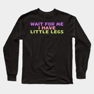 wait for me i have little legs Long Sleeve T-Shirt